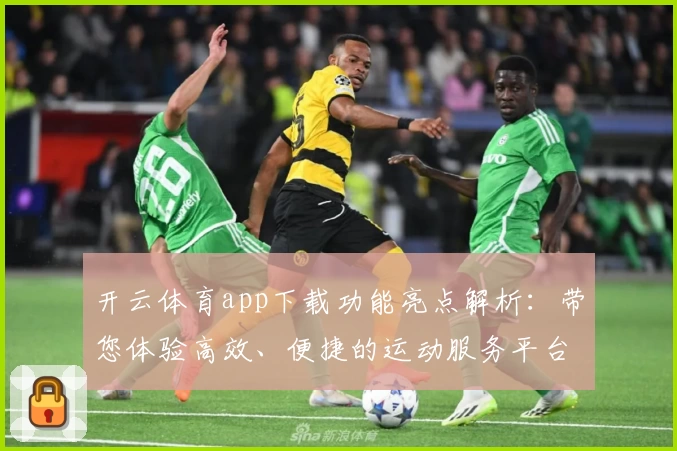 开云体育app下载功能亮点解析：带您体验高效、便捷的运动服务平台