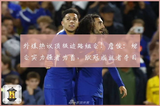 外媒热议顶级边路组合！詹俊：综合实力强者为首，欧冠成就者夺目