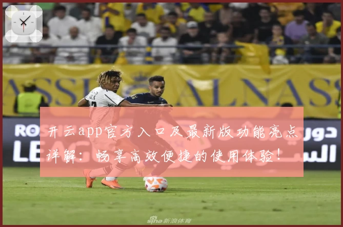 开云app官方入口及最新版功能亮点详解：畅享高效便捷的使用体验！