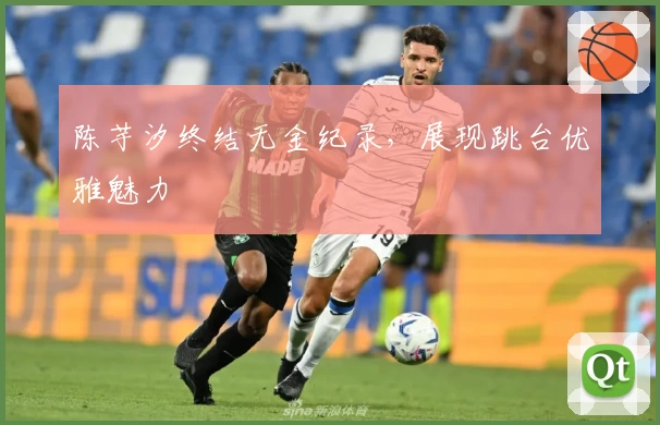 陈芋汐终结无金纪录，展现跳台优雅魅力