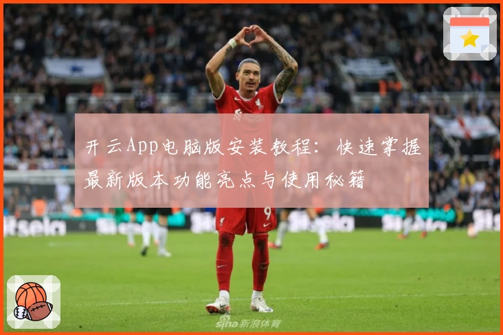 开云App电脑版安装教程:快速掌握最新版本功能亮点与使用秘籍