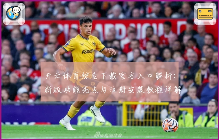开云体育综合下载官方入口解析：新版功能亮点与注册安装教程详解