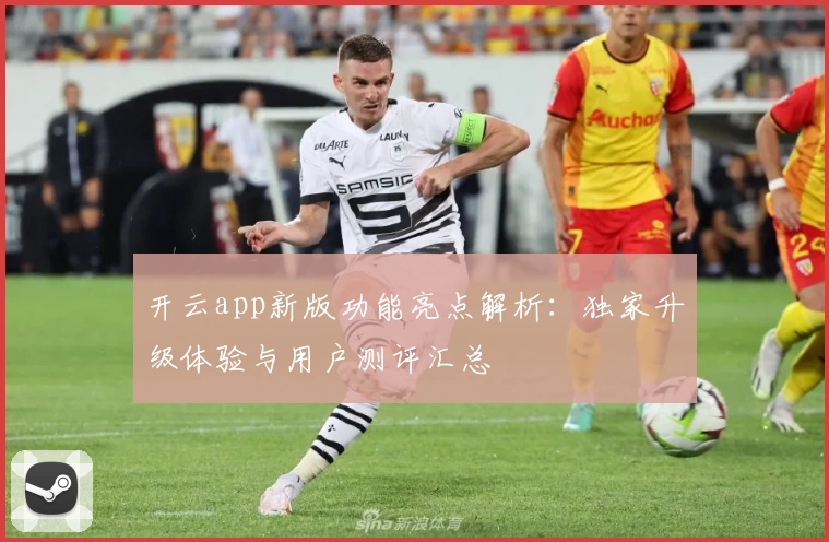 开云app新版功能亮点解析：独家升级体验与用户测评汇总