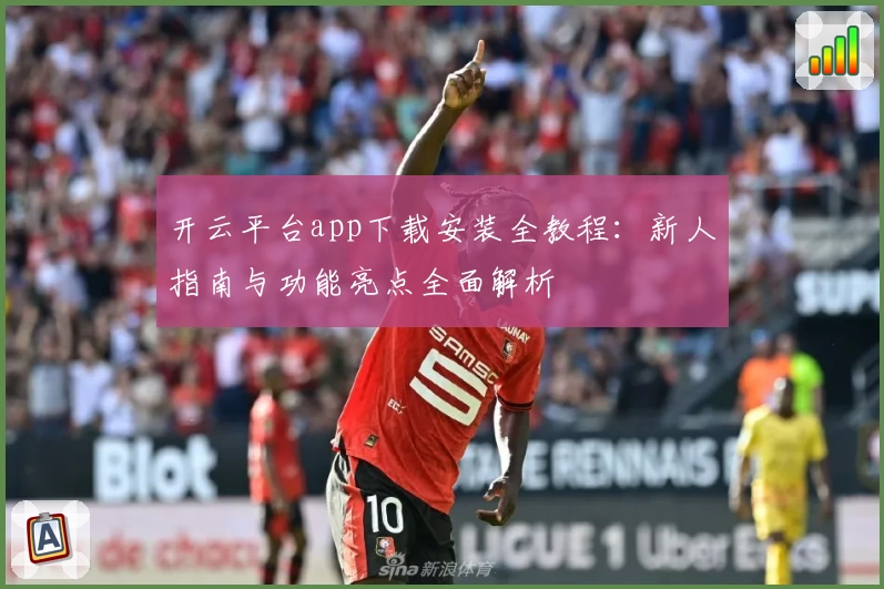 开云平台app下载安装全教程：新人指南与功能亮点全面解析