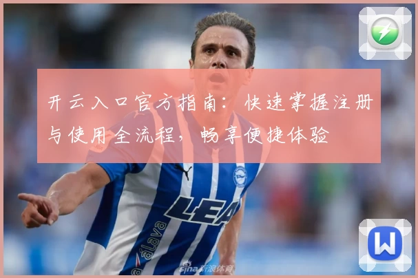 开云入口官方指南：快速掌握注册与使用全流程，畅享便捷体验