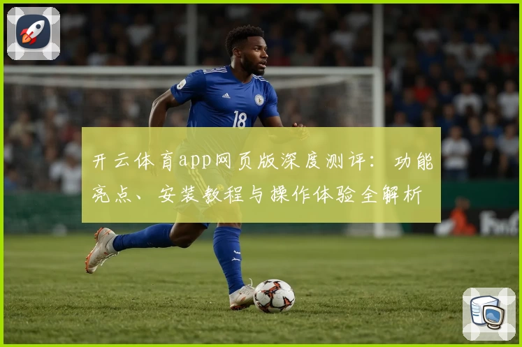 开云体育app网页版深度测评：功能亮点、安装教程与操作体验全解析
