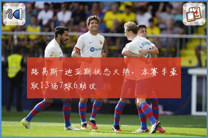 路易斯-迪亚斯状态火热，本赛季豪取13场7球6助攻