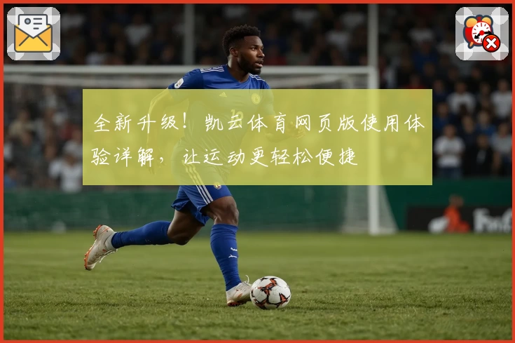 全新升级！凯云体育网页版使用体验详解，让运动更轻松便捷