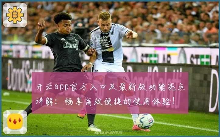 开云app官方入口及最新版功能亮点详解:畅享高效便捷的使用体验!