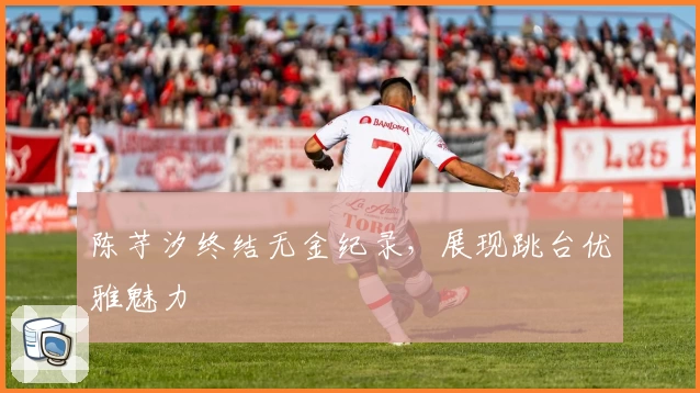 陈芋汐终结无金纪录，展现跳台优雅魅力