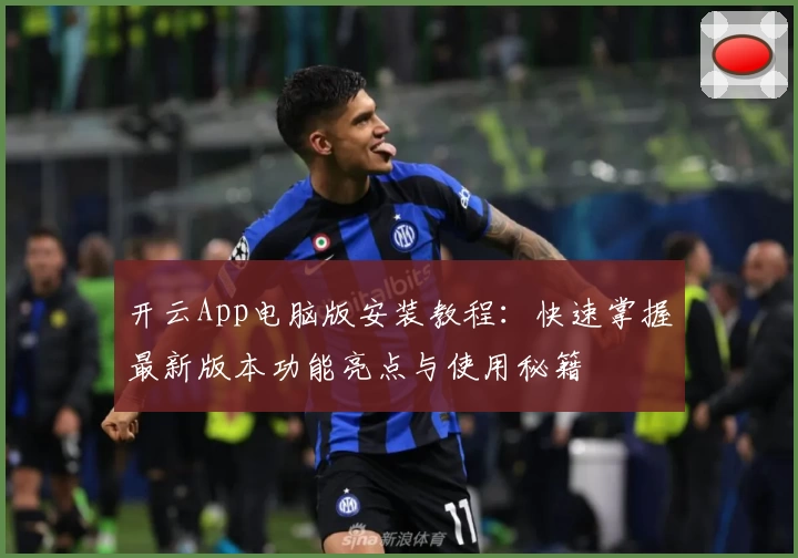 开云App电脑版安装教程：快速掌握最新版本功能亮点与使用秘籍