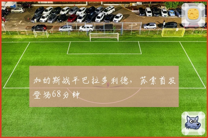 加的斯战平巴拉多利德，苏索首发登场68分钟