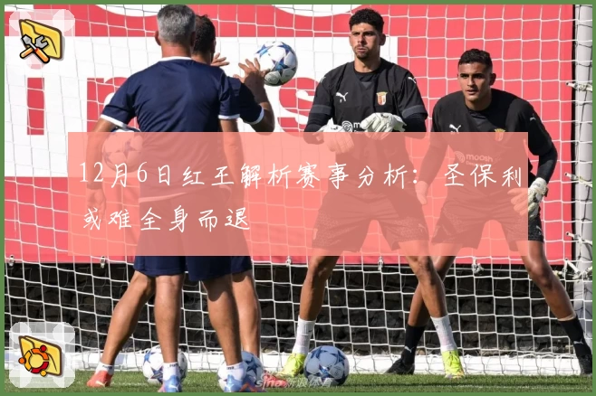 12月6日红王解析赛事分析：圣保利或难全身而退