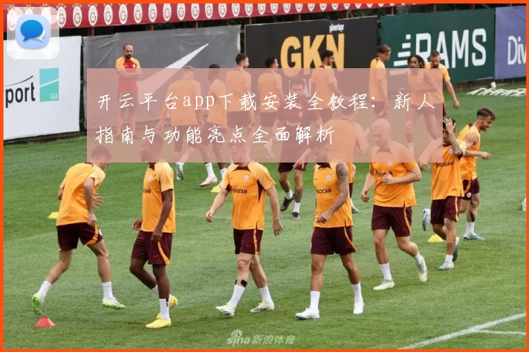 开云平台app下载安装全教程：新人指南与功能亮点全面解析