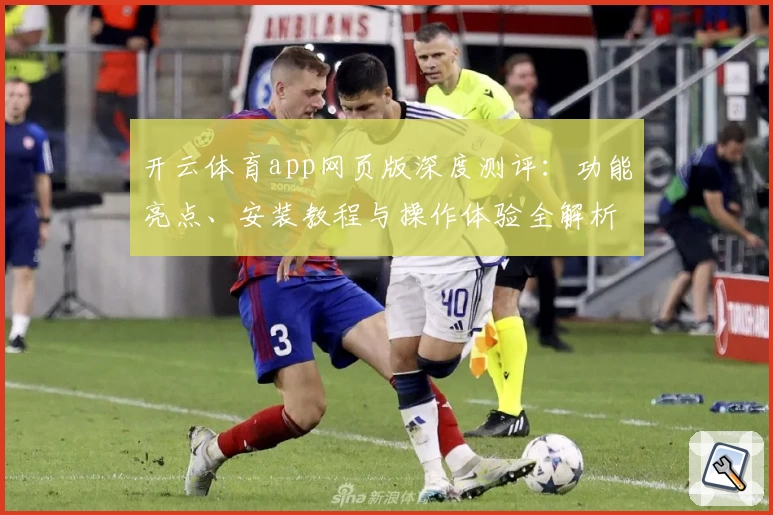 开云体育app网页版深度测评：功能亮点、安装教程与操作体验全解析
