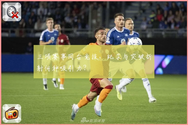 三项赛事同台竞技，纪录与突破折射何种吸引力？