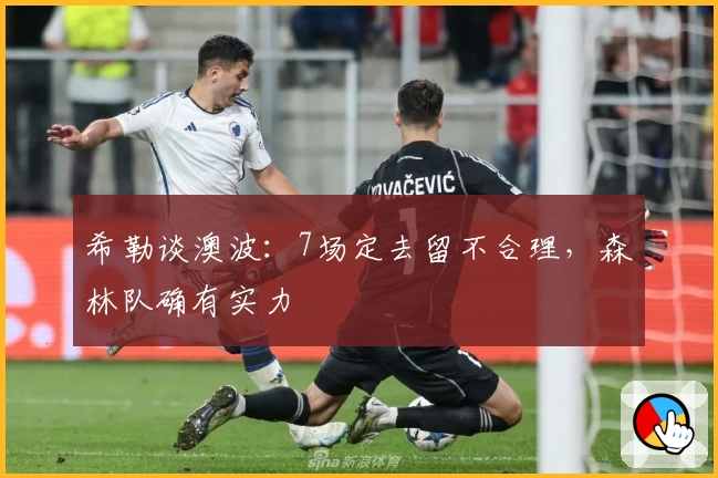 希勒谈澳波：7场定去留不合理，森林队确有实力