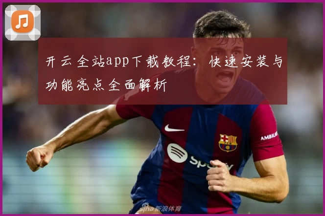 开云全站app下载教程：快速安装与功能亮点全面解析
