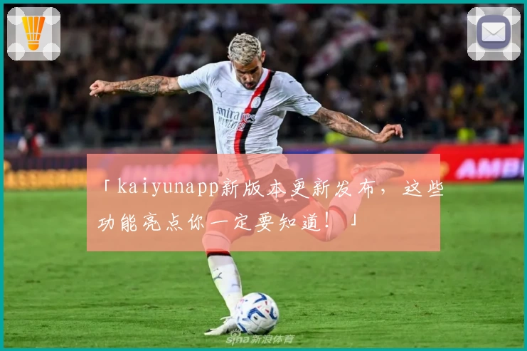 「kaiyunapp新版本更新发布,这些功能亮点你一定要知道!」