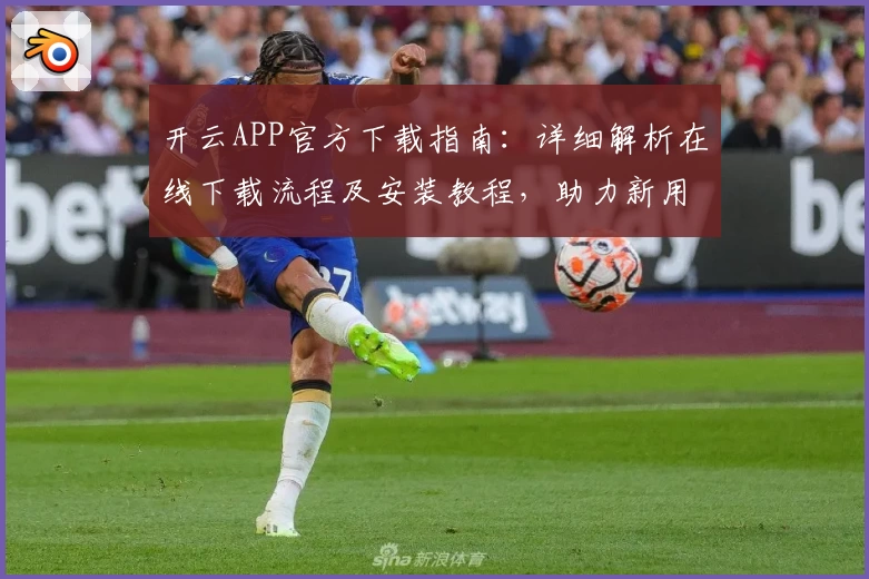 开云APP官方下载指南：详细解析在线下载流程及安装教程，助力新用户快速上手