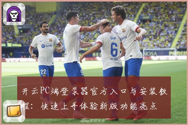 开云PC端登录器官方入口与安装教程：快速上手体验新版功能亮点